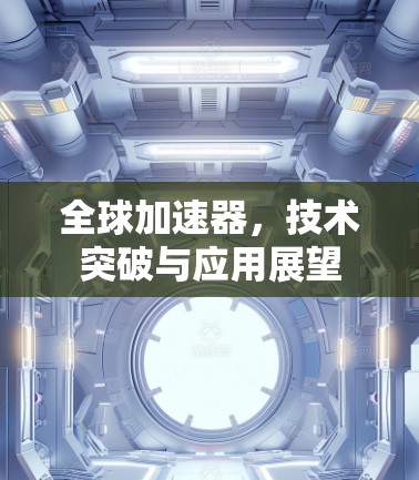 全球加速器，技术突破与应用展望