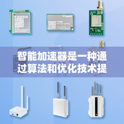 智能加速器是一种通过算法和优化技术提高计算机性能的工具，广泛应用于图像处理、数据计算等领域。它通过分析任务特征和硬件性能，自动优化硬件配置和资源使用，从而提升整体效率。以下是关于智能加速器的详细总结