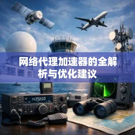网络代理加速器的全解析与优化建议