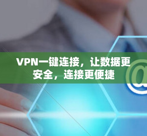 VPN一键连接，让数据更安全，连接更便捷
