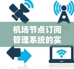 <strong>机场节点</strong>订阅管理系统的实现与优化
