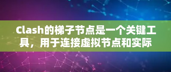 Clash的梯子节点是一个关键工具，用于连接虚拟节点和实际节点，帮助构建复杂的场景。以下是梯子节点的详细指南