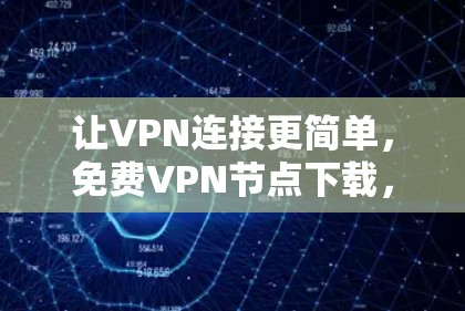 让VPN连接更简单，免费<strong>VPN节点</strong>下载，轻松搭建网络
