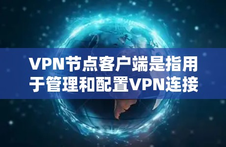 <strong>VPN节点</strong>客户端是指用于管理和配置VPN连接的用户终端设备，支持多种配置和安全功能。以下是关于这些客户端的详细说明