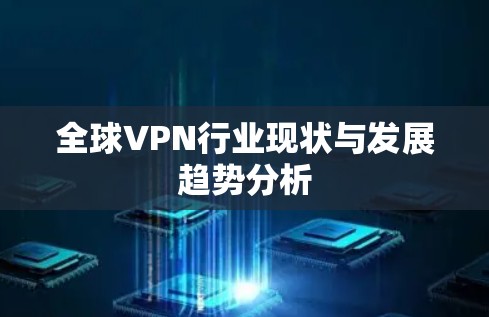 全球VPN行业现状与发展趋势分析