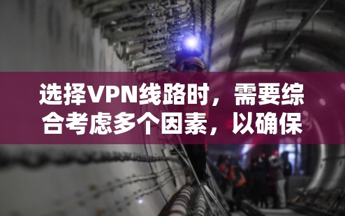 选择VPN线路时，需要综合考虑多个因素，以确保安全、可靠和符合你的需求。以下是一些关键因素和建议，帮助你更好地选择VPN线路