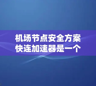 <strong>机场节点</strong>安全方案快连加速器是一个用于提高机场网络和系统安全性和快速响应能力的解决方案。以下是该方案的关键组成部分和功能