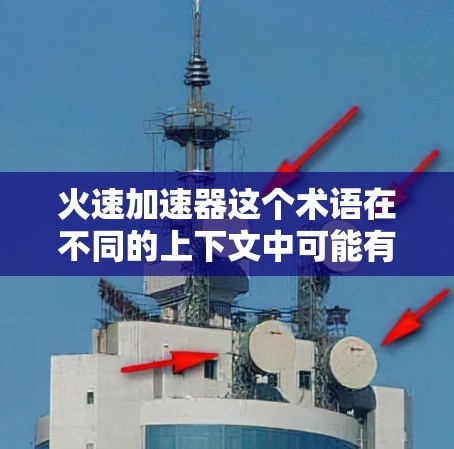 火速加速器这个术语在不同的上下文中可能有不同的含义。以下是一些可能的解释和应用