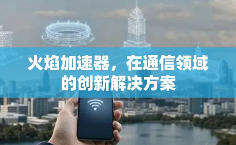火焰加速器，在通信领域的创新解决方案