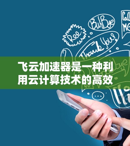 飞云加速器是一种利用云计算技术的高效加速工具，旨在提升特定领域中的计算速度。以下是对飞云加速器的详细介绍