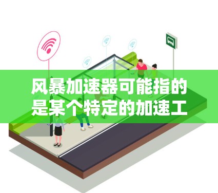 风暴加速器可能指的是某个特定的加速工具或软件包，用于加速特定的活动、任务或数据处理。以下是一些可能的解释