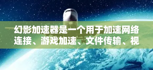 幻影加速器是一个用于加速网络连接、游戏加速、文件传输、视频同步等功能的工具。它可以帮助用户更快地完成各种任务，提升效率。以下是关于幻影加速器的一些信息