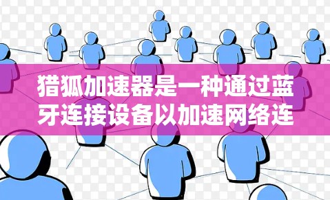 猎狐加速器是一种通过蓝牙连接设备以加速网络连接的软件应用，广泛应用于提升电脑和手机的网络速度。以下是关于猎狐加速器的详细介绍
