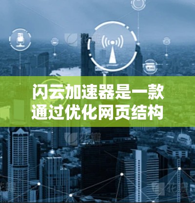闪云加速器是一款通过优化网页结构和减少加载时间来加速网页加载和处理数据的工具。以下是对其功能、使用和适用场景的总结