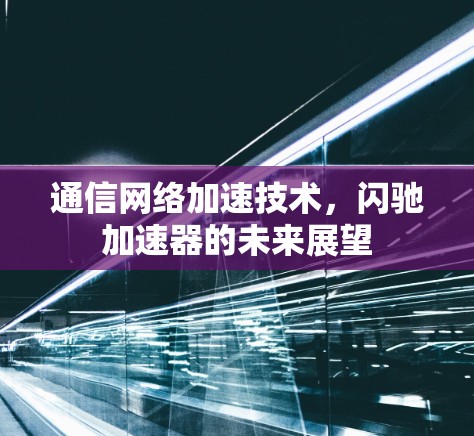 通信网络加速技术，闪驰加速器的未来展望
