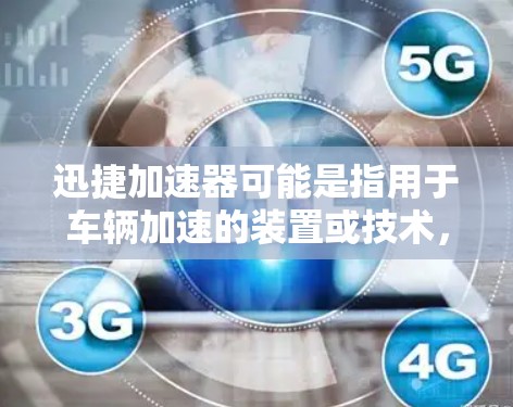 迅捷加速器可能是指用于车辆加速的装置或技术，也可能是其他领域的加速工具。以下是一些可能的解释和建议