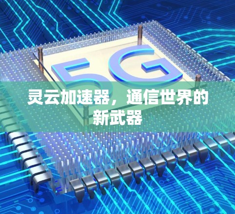 灵云加速器，通信世界的新武器