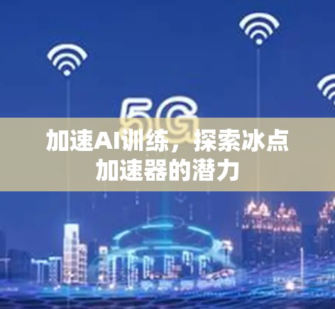 加速AI训练，探索冰点加速器的潜力