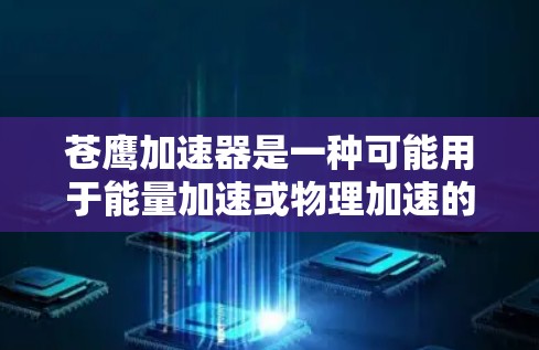 苍鹰加速器是一种可能用于能量加速或物理加速的高科技装置，其具体功能和应用可能涉及以下几个方面