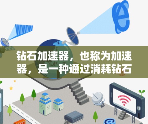 钻石加速器，也称为加速器，是一种通过消耗钻石来加速游戏性能或战斗效率的特殊功能。以下是关于钻石加速器的详细解析