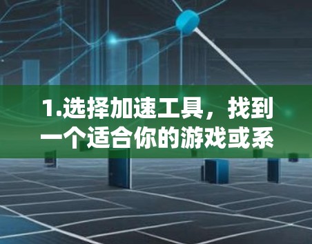 1.选择加速工具，找到一个适合你的游戏或系统，选择一个专门针对加速的工具。例如，一些软件或网站提供游戏加速、加载器或性能优化服务