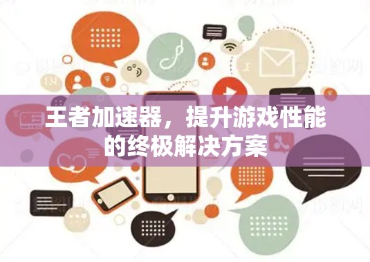 王者加速器，提升游戏性能的终极解决方案