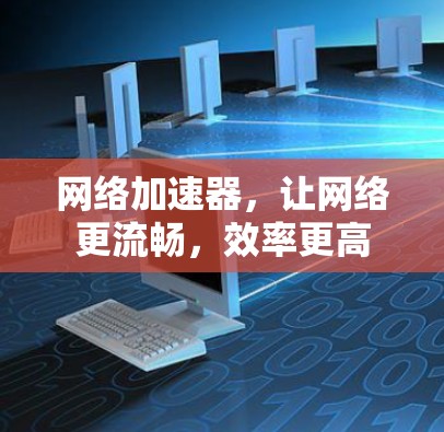 网络加速器，让网络更流畅，效率更高