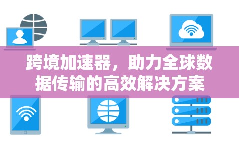 跨境加速器，助力全球数据传输的高效解决方案