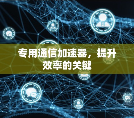 专用通信加速器，提升效率的关键