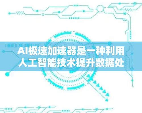 AI极速加速器是一种利用人工智能技术提升数据处理和加速任务的工具。它可以通过学习和优化，快速完成特定任务或处理数据，从而在一定程度上提高效率。以下是对AI极速加速器的逐步说明