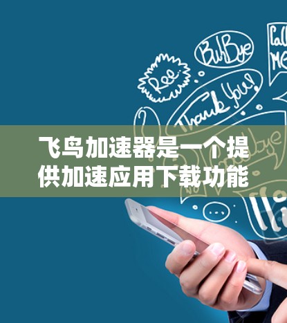 飞鸟加速器是一个提供加速应用下载功能的工具，通常用于提升下载速度。以下是一个详细的步骤指南，帮助用户下载并使用飞鸟加速器