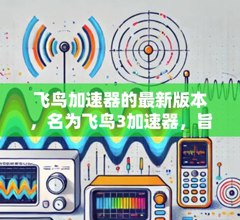 飞鸟加速器的最新版本，名为飞鸟3加速器，旨在进一步提升飞行性能和加速效率。以下是对该型号的详细介绍
