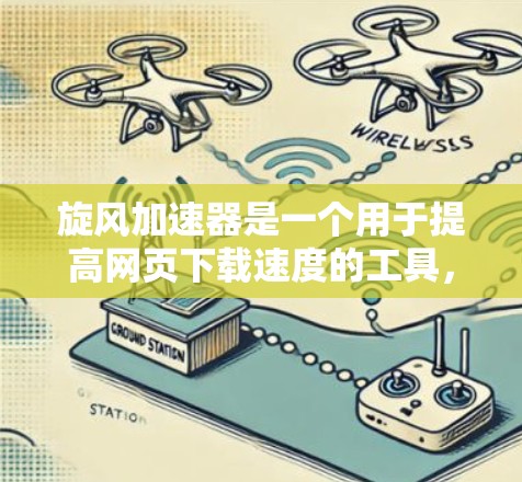 旋风加速器是一个用于提高网页下载速度的工具，通常通过加速器软件实现。以下是详细的下载步骤和注意事项