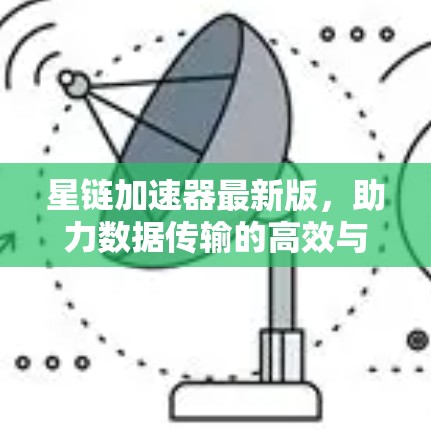 星链加速器最新版，助力数据传输的高效与安全