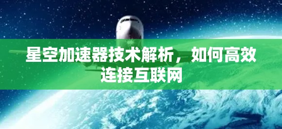 星空加速器技术解析，如何高效连接互联网