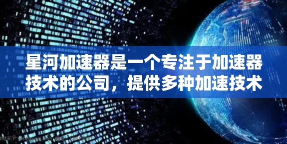 星河加速器是一个专注于加速器技术的公司，提供多种加速技术和服务。它的官网可以通过以下方式访问