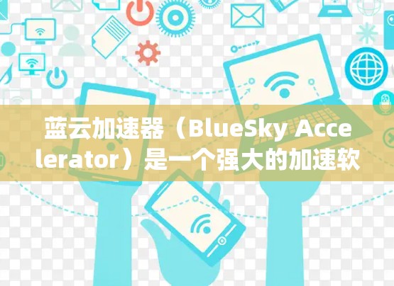 蓝云加速器（BlueSky Accelerator）是一个强大的加速软件，旨在帮助用户提升网页浏览速度和减少网络延迟。以下是关于蓝云加速器的详细介绍