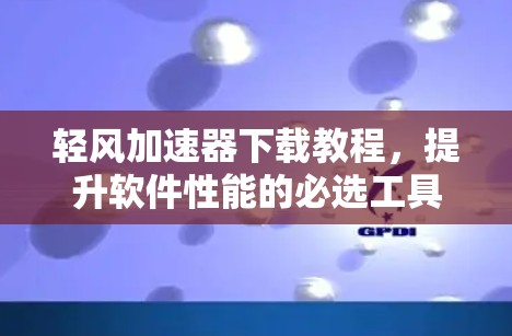 轻风加速器下载教程，提升软件性能的必选工具