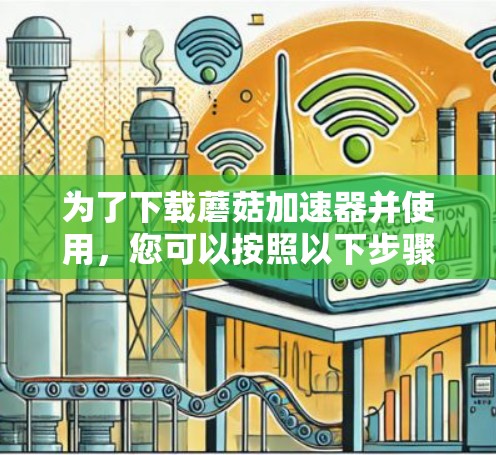 为了下载蘑菇加速器并使用，您可以按照以下步骤进行