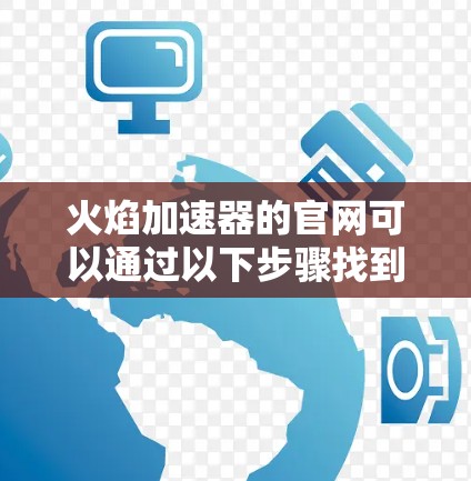 火焰加速器的官网可以通过以下步骤找到