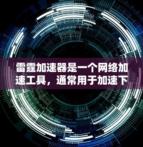 雷霆加速器是一个网络加速工具，通常用于加速下载速度较慢的网站或文件。如果你想要下载某些资源（如游戏、视频或文档）可以使用雷霆加速器来加速下载