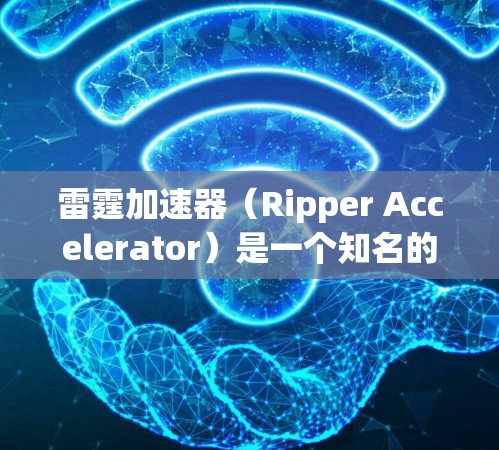 雷霆加速器（Ripper Accelerator）是一个知名的游戏加速器和网络连接工具，旨在帮助用户更快地进行游戏和视频流连接。以下是关于雷霆加速器的最新版本的一些关键信息
