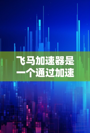 飞马加速器是一个通过加速技术提升驾驶性能的工具，其官网通常可以通过以下方式访问