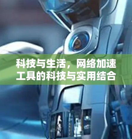 科技与生活，网络加速工具的科技与实用结合