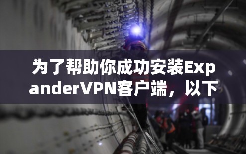 为了帮助你成功安装ExpanderVPN客户端，以下是一个清晰的步骤指南