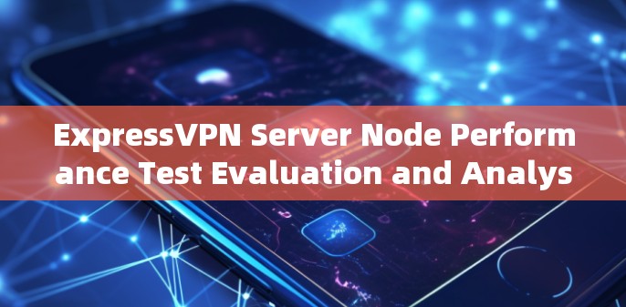 ExpressVPN Server Node Performance Test Evaluation and Analysis