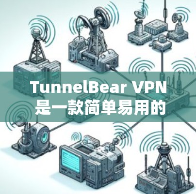 TunnelBear VPN 是一款简单易用的VPN工具，适合需要多语言支持、安全性和多设备使用用户。以下是对 TunnelBear VPN 的评测