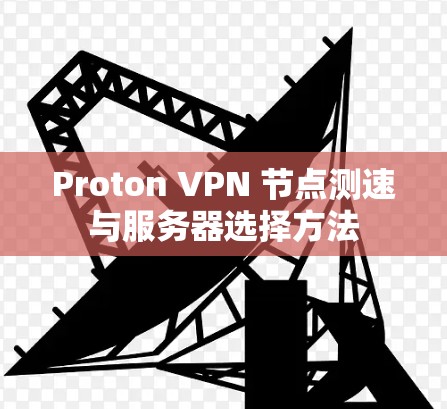 Proton VPN 节点测速与服务器选择方法