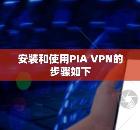 安装和使用PIA VPN的步骤如下
