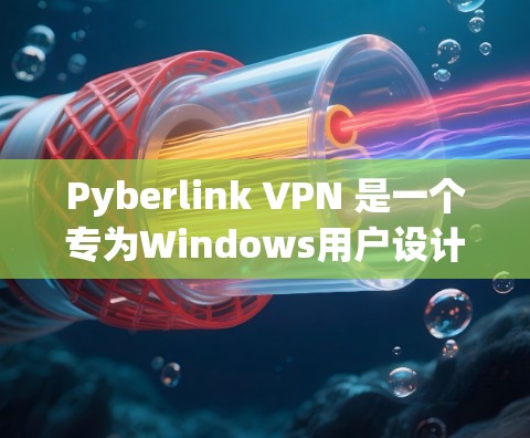 Pyberlink VPN 是一个专为Windows用户设计的VPN软件，允许用户在本地安装VPN服务。以下是配置Pyberlink VPN的步骤